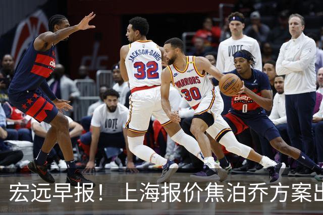 宏远早报！上海报价焦泊乔方案出炉，朱芳雨赴新疆谈判，徐杰自费特训