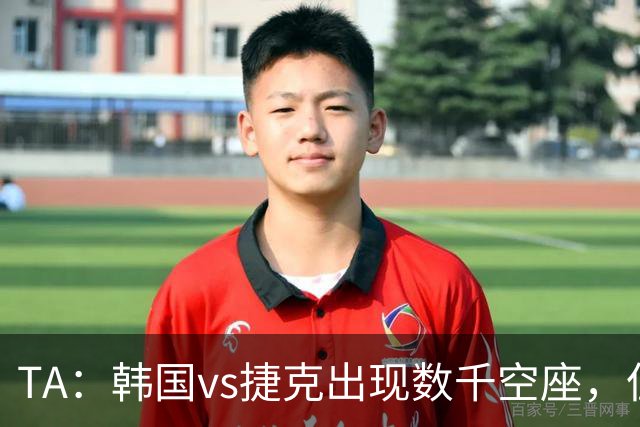 TA：韩国vs捷克出现数千空座，但FIFA数据称只有700多张余票